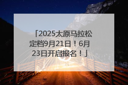 2025太原马拉松定档9月21日！6月23日开启报名！