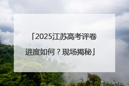 2025江苏高考评卷进度如何？现场揭秘