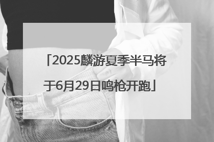2025麟游夏季半马将于6月29日鸣枪开跑