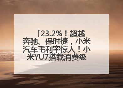 23.2%！超越奔驰、保时捷，小米汽车毛利率惊人！小米YU7搭载消费级芯片惹争议