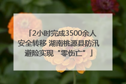 2小时完成3500余人安全转移 湖南桃源县防汛避险实现“零伤亡”