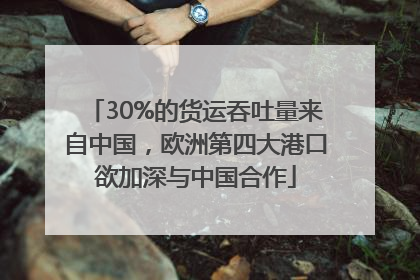 30%的货运吞吐量来自中国，欧洲第四大港口欲加深与中国合作