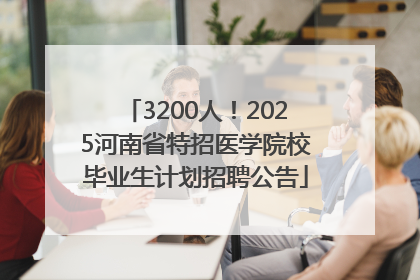 3200人！2025河南省特招医学院校毕业生计划招聘公告