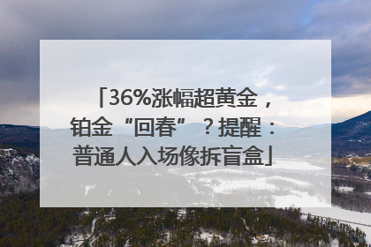 36%涨幅超黄金，铂金“回春”？提醒：普通人入场像拆盲盒