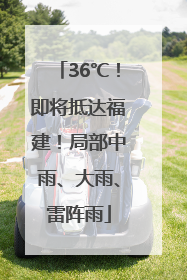 36℃！即将抵达福建！局部中雨、大雨、雷阵雨