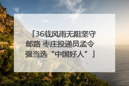 36载风雨无阻坚守邮路 枣庄投递员孟令强当选“中国好人”