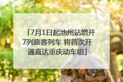 7月1日起池州站增开7列旅客列车 将首次开通直达重庆动车组