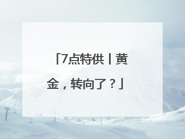7点特供丨黄金，转向了？