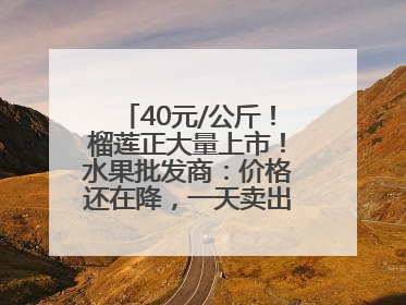 40元/公斤！榴莲正大量上市！水果批发商：价格还在降，一天卖出2000箱
