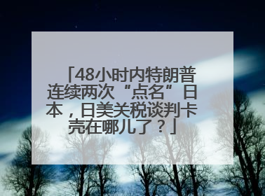 48小时内特朗普连续两次“点名”日本，日美关税谈判卡壳在哪儿了？