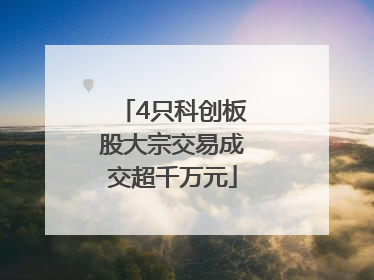 4只科创板股大宗交易成交超千万元