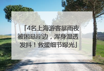 4名上海游客暴雨夜被困悬崖边，浑身湿透发抖！救援细节曝光