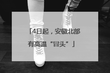 4日起，安徽北部有高温“冒头”