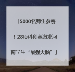 5000名师生参赛！28项科创赛激发河南学生“最强大脑”