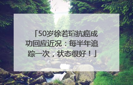 50岁徐若瑄抗癌成功回应近况：每半年追踪一次，状态很好！