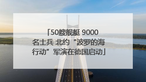 50艘舰艇 9000名士兵 北约“波罗的海行动”军演在德国启动