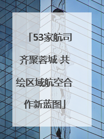 53家航司齐聚蓉城 共绘区域航空合作新蓝图