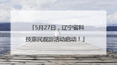 5月27日，辽宁省科技惠民观影活动启动！