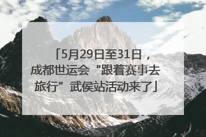5月29日至31日，成都世运会“跟着赛事去旅行”武侯站活动来了