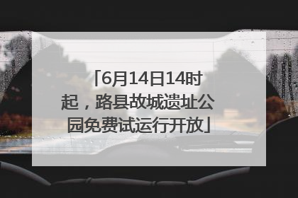 6月14日14时起，路县故城遗址公园免费试运行开放
