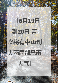 6月19日到20日 青岛将有中雨到大雨局部暴雨天气