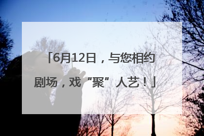 6月12日，与您相约剧场，戏“聚”人艺！