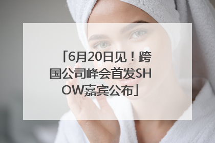 6月20日见！跨国公司峰会首发SHOW嘉宾公布