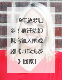 9年逐梦归乡！宿迁姑娘携乌镇入围戏剧《寻找戈多》回家