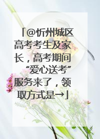 @忻州城区高考考生及家长，高考期间“爱心送考”服务来了，领取方式是→