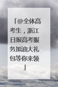 @全体高考生，浙江日报高考服务加油大礼包等你来领