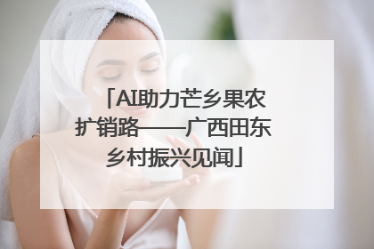 AI助力芒乡果农扩销路——广西田东乡村振兴见闻