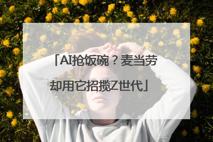 AI抢饭碗？麦当劳却用它招揽Z世代