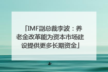 IMF副总裁李波：养老金改革能为资本市场建设提供更多长期资金
