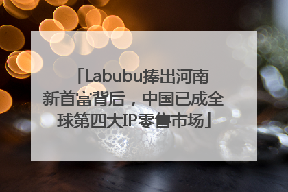 Labubu捧出河南新首富背后，中国已成全球第四大IP零售市场
