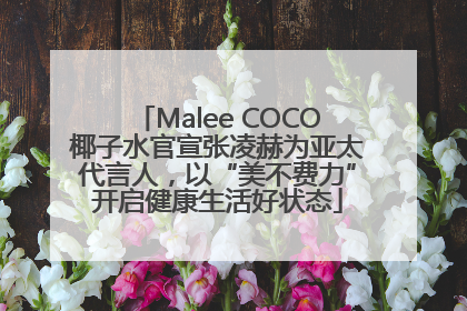 Malee COCO椰子水官宣张凌赫为亚太代言人，以“美不费力”开启健康生活好状态