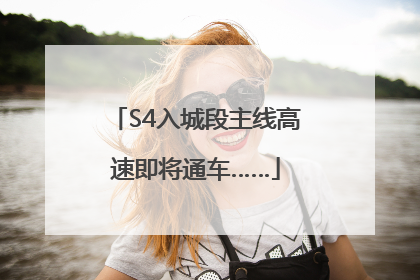 S4入城段主线高速即将通车……