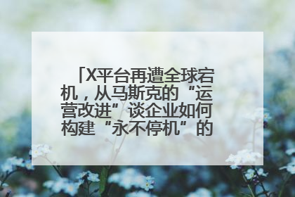 X平台再遭全球宕机，从马斯克的“运营改进”谈企业如何构建“永不停机”的数字护城河