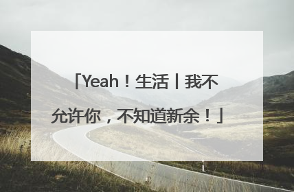 Yeah！生活丨我不允许你，不知道新余！