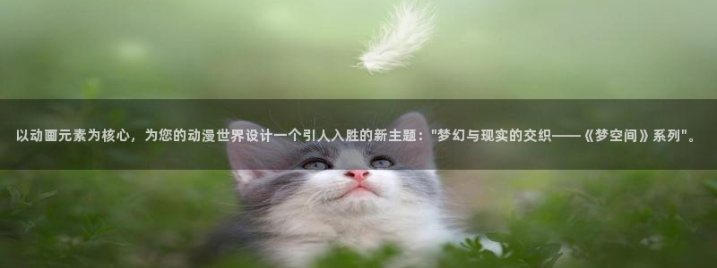 里番漫画软件：以动画元素为核心，为您的动漫世界设计一个引人入胜的新主题：\