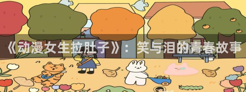 里番acg漫画下载：《动漫女生拉肚子》：笑与泪的青春故事