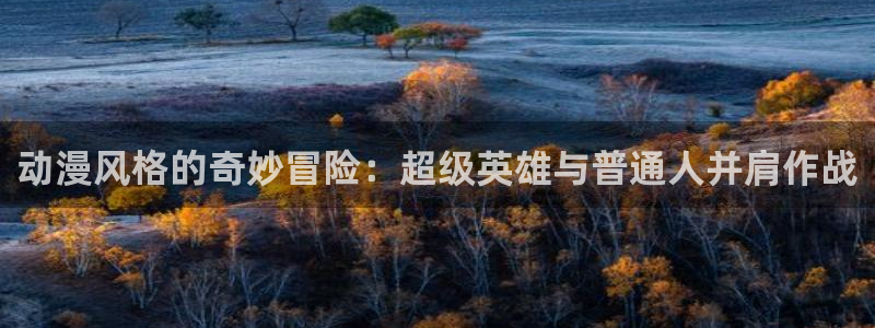 动漫里番外：动漫风格的奇妙冒险：超级英雄与普通人并肩作战