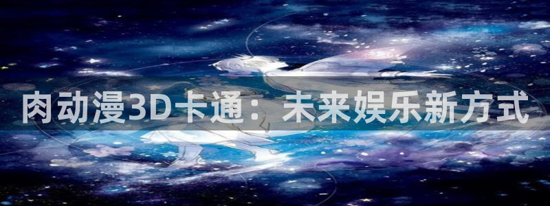 原神里番动漫：肉动漫3D卡通：未来娱乐新方式