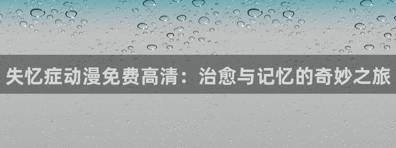 日本里番动漫在线：失忆症动漫免费高清：治愈与记忆的奇妙之旅