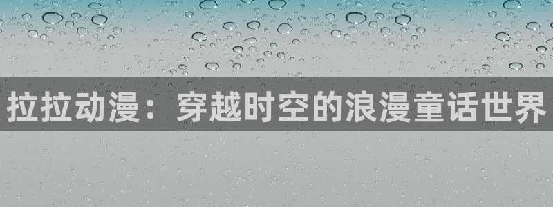 涩里番漫画app：拉拉动漫：穿越时空的浪漫童话世界