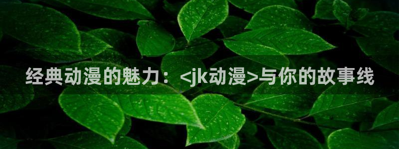 里番动漫在哪看：经典动漫的魅力：<jk动漫>与你的故事线
