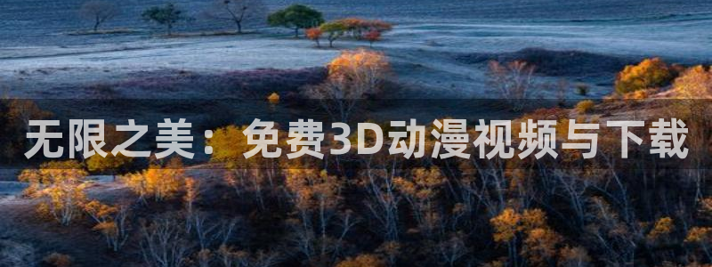 3d动画里番：无限之美：免费3D动漫视频与下载