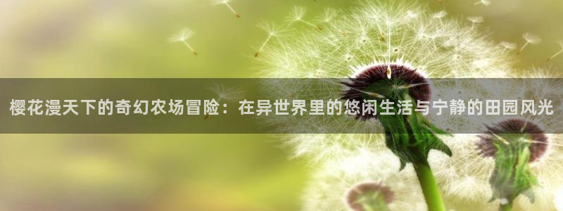 动漫里番本子库：樱花漫天下的奇幻农场冒险：在异世界里的悠闲生活与宁静的田园风光