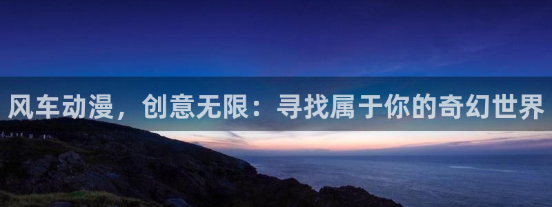 里番动画在线：风车动漫，创意无限：寻找属于你的奇幻世界