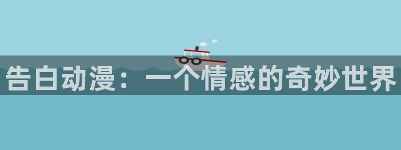 里番 在线动漫：告白动漫：一个情感的奇妙世界