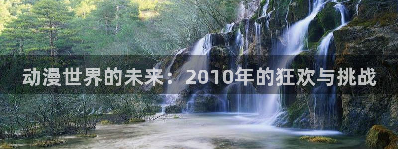 漫里番：动漫世界的未来：2010年的狂欢与挑战